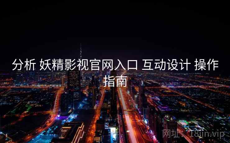 分析 妖精影视官网入口 互动设计 操作指南 第1张 分析 妖精影视官网入口 互动设计 操作指南 第1张