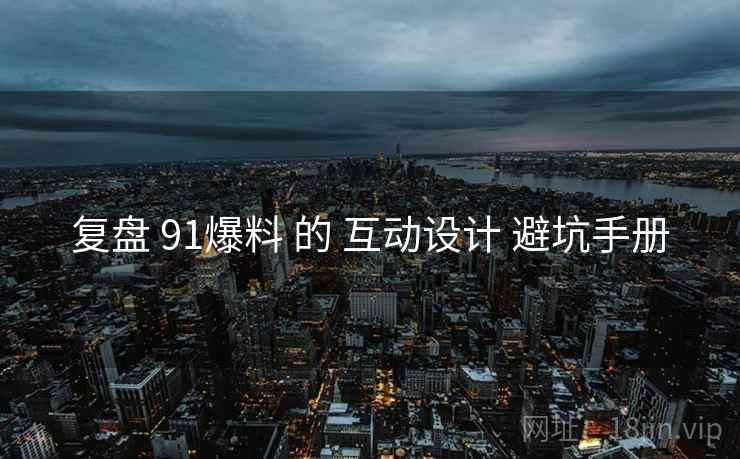 复盘 91爆料 的 互动设计 避坑手册 第2张 复盘 91爆料 的 互动设计 避坑手册 第2张