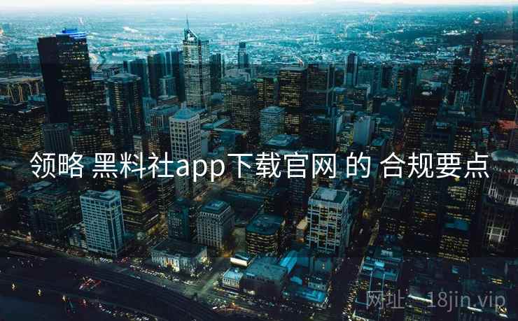 领略 黑料社app下载官网 的 合规要点 第2张 领略 黑料社app下载官网 的 合规要点 第2张