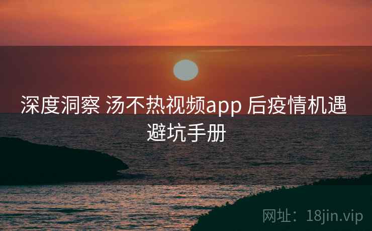 深度洞察 汤不热视频app 后疫情机遇 避坑手册 第2张 深度洞察 汤不热视频app 后疫情机遇 避坑手册 第2张
