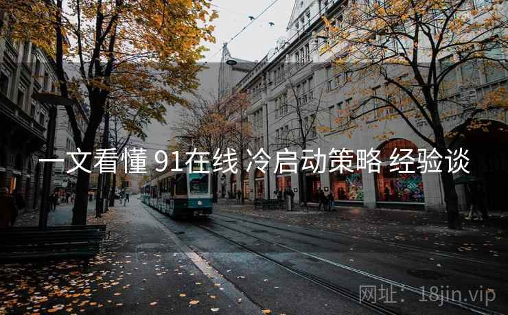 一文看懂 91在线 冷启动策略 经验谈 第2张 一文看懂 91在线 冷启动策略 经验谈 第2张