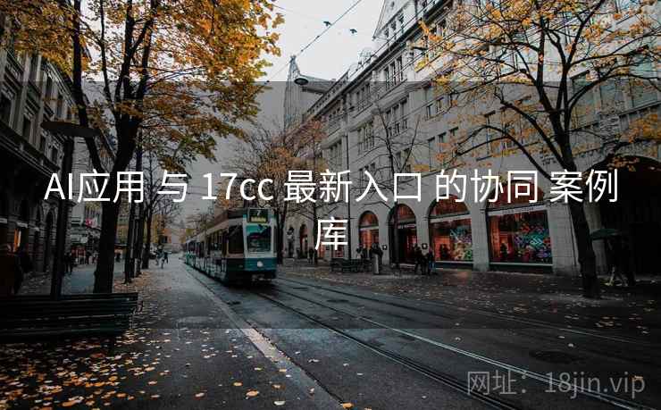 AI应用 与 17cc 最新入口 的协同 案例库 第2张 AI应用 与 17cc 最新入口 的协同 案例库 第2张