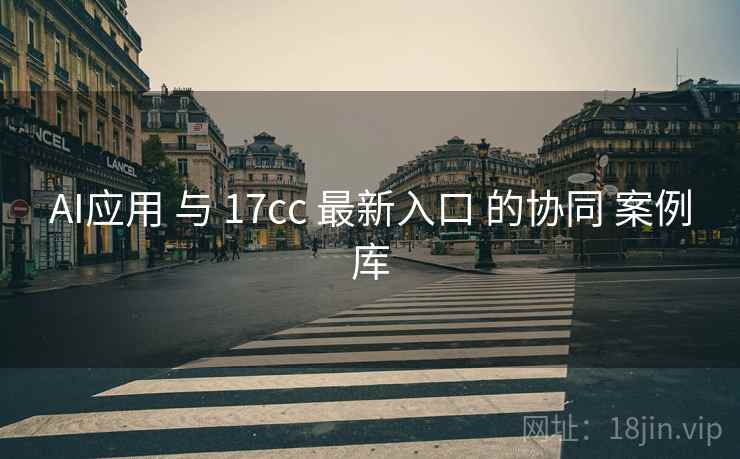 AI应用 与 17cc 最新入口 的协同 案例库 第1张 AI应用 与 17cc 最新入口 的协同 案例库 第1张