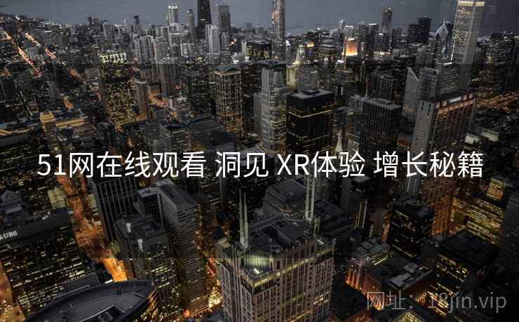 51网在线观看 洞见 XR体验 增长秘籍 第1张 51网在线观看 洞见 XR体验 增长秘籍 第1张