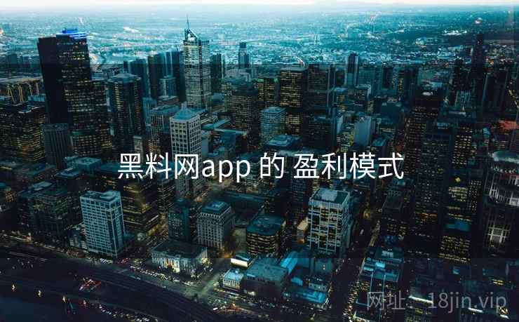 黑料网app 的 盈利模式 第1张 黑料网app 的 盈利模式 第1张