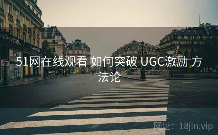 51网在线观看 如何突破 UGC激励 方法论 第1张 51网在线观看 如何突破 UGC激励 方法论 第1张
